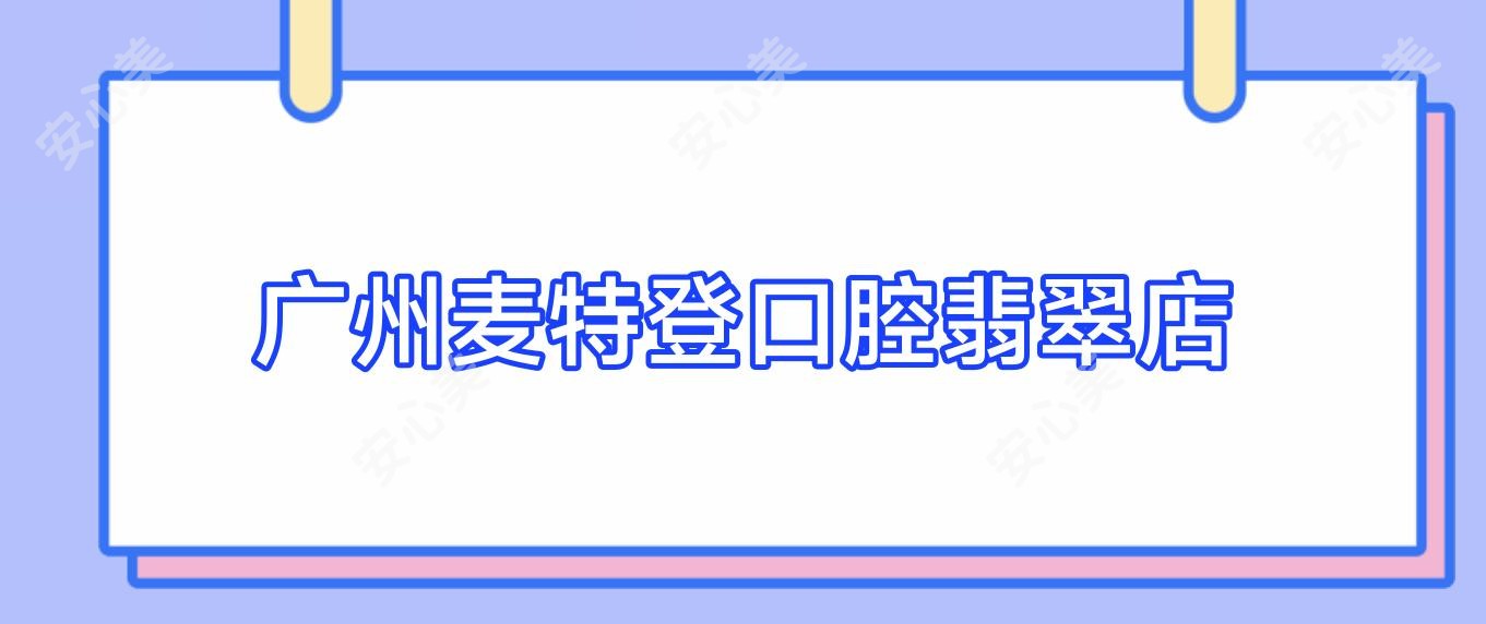 广州麦特登口腔翡翠店