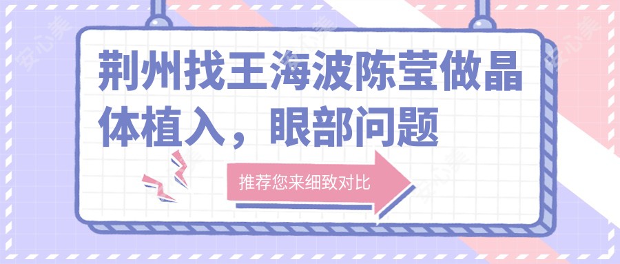 荆州找王海波陈莹做晶体植入,眼部问题迎刃而解