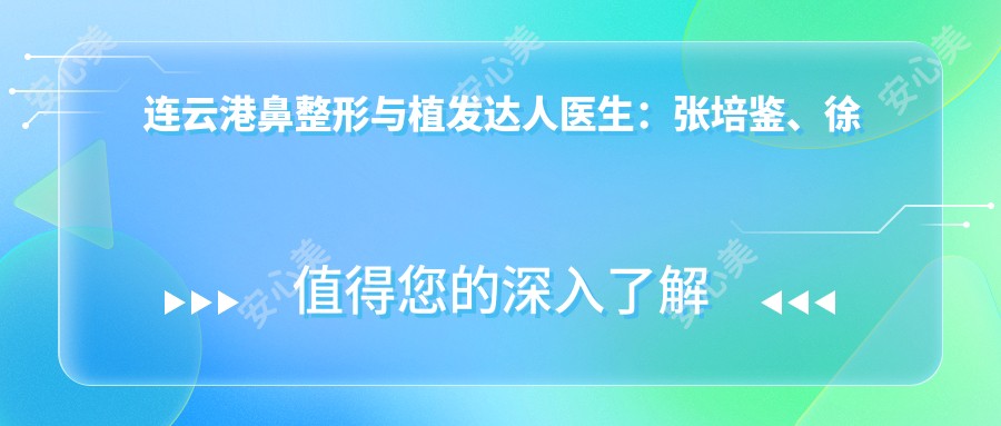 连云港鼻整形与植发达人医生:张培鉴、徐宏志、王禹,专注鼻部微雕、种植牙及精细植发