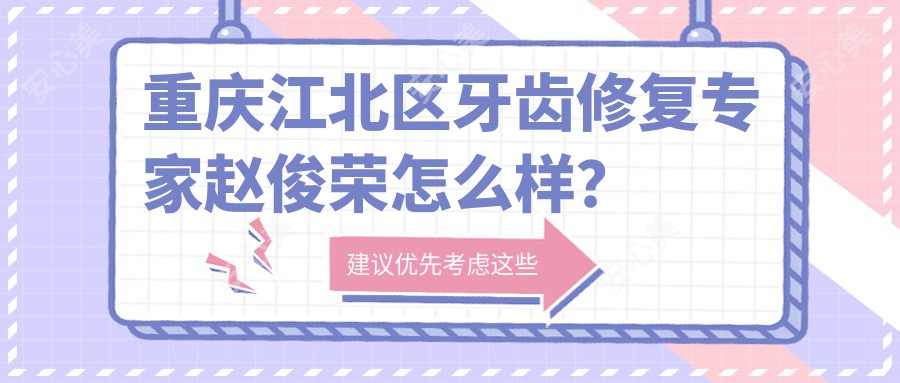 重庆江北区牙齿修复医生赵俊荣怎么样?技术大牛医生推荐!