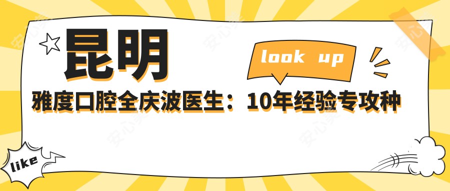 昆明雅度口腔全庆波医生:10年经验专攻种植牙与即刻种植技术解析