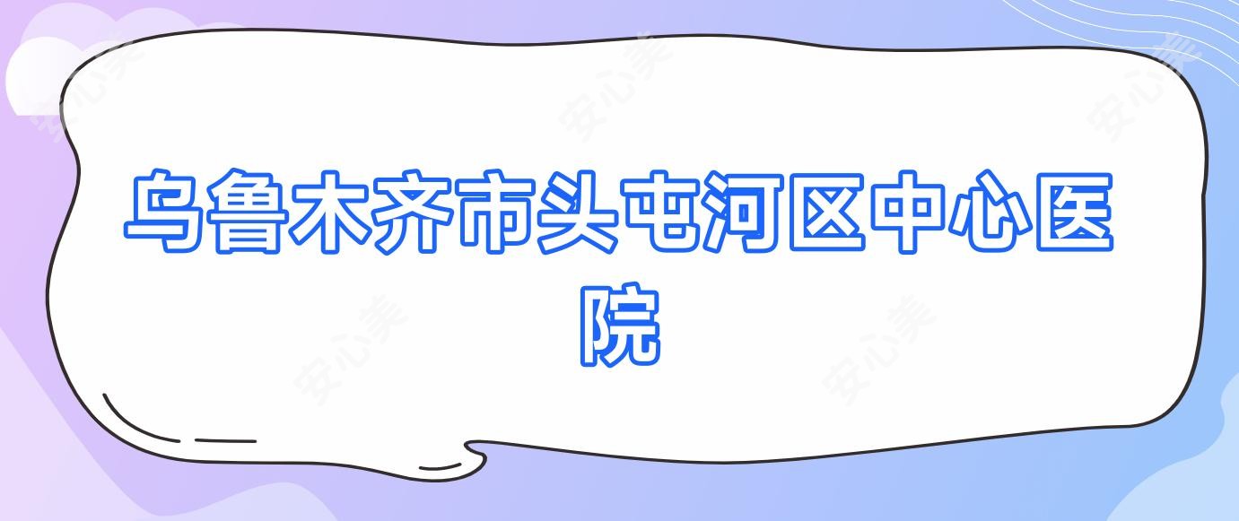 乌鲁木齐市头屯河区中心医院