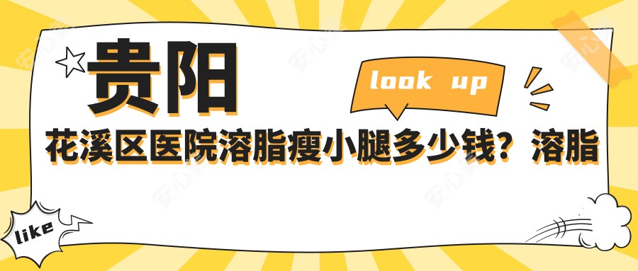 贵阳花溪区医院溶脂瘦小腿多少钱?溶脂瘦小腿920元|共振吸脂瘦小腿10000|水动力吸脂瘦小腿4000起
