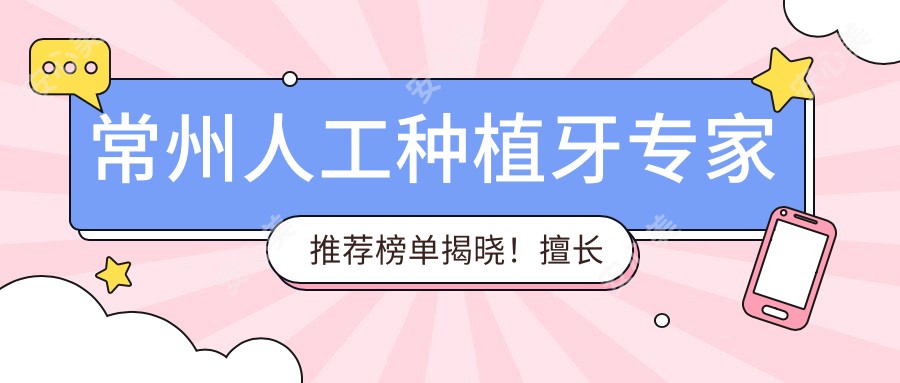 常州人工种植牙医生推荐榜单揭晓!擅长医师、技术、地点一网打尽!