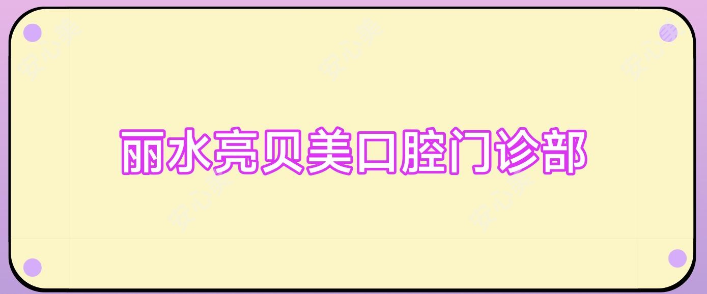 丽水亮贝美口腔门诊部