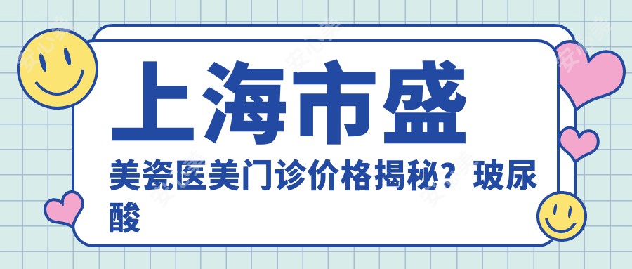 上海市盛美瓷医美门诊价格揭秘?玻尿酸填充5K+ 2K+ 热玛吉1.5W+