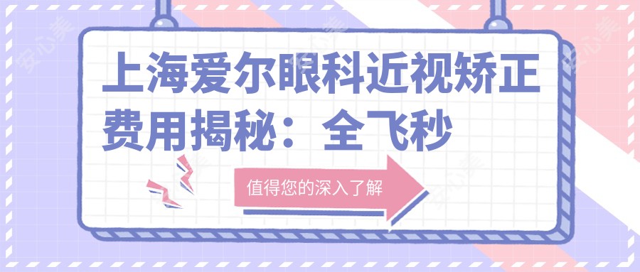 上海爱尔眼科近视矫正费用揭秘:全飞秒亲民价、半飞秒实惠选、ICL高端定制