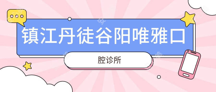 镇江丹徒谷阳唯雅口腔诊所