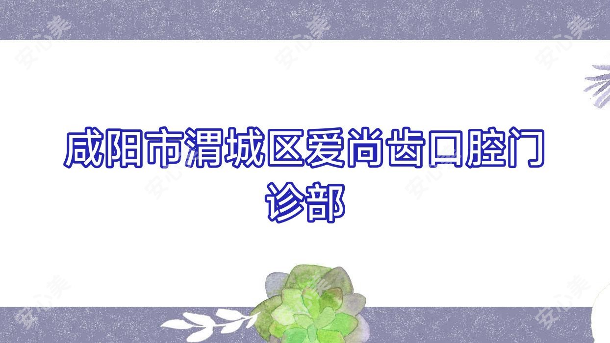 咸阳市渭城区爱尚齿口腔门诊部