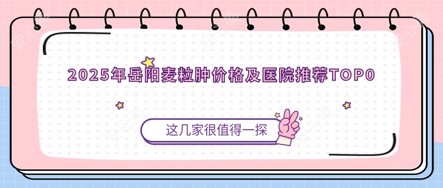 2025年岳阳麦粒肿价格及医院推荐排名0