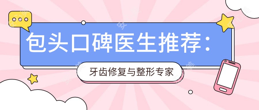 包头口碑医生推荐:牙齿修复与整形医生名单揭晓