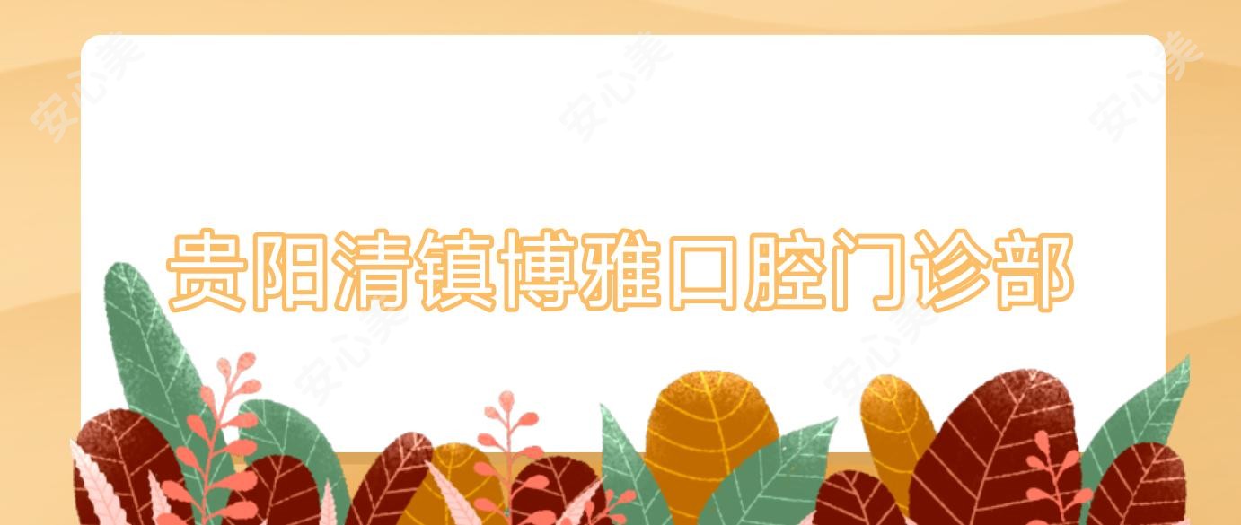 贵阳清镇博雅口腔门诊部