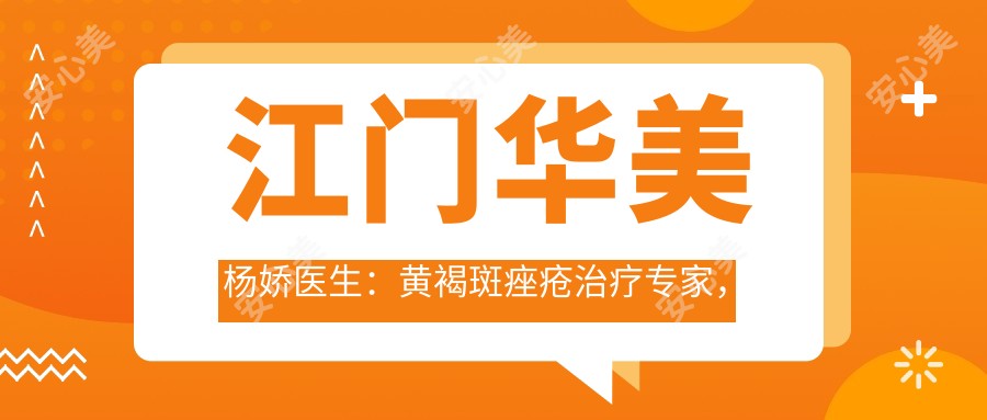 江门华美杨娇医生:黄褐斑痤疮治疗医生,皮肤抗衰修复有名