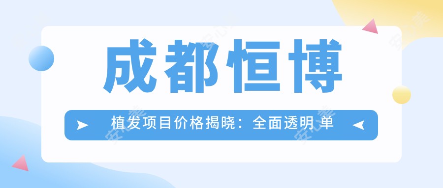 成都恒博植发项目价格揭晓：多面透明 单项低至3800起！