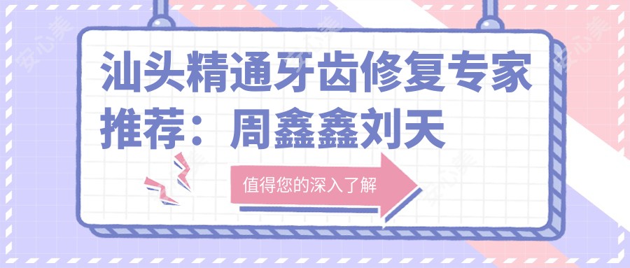 汕头精通牙齿修复医生推荐:周鑫鑫刘天涛曾融生口碑佳