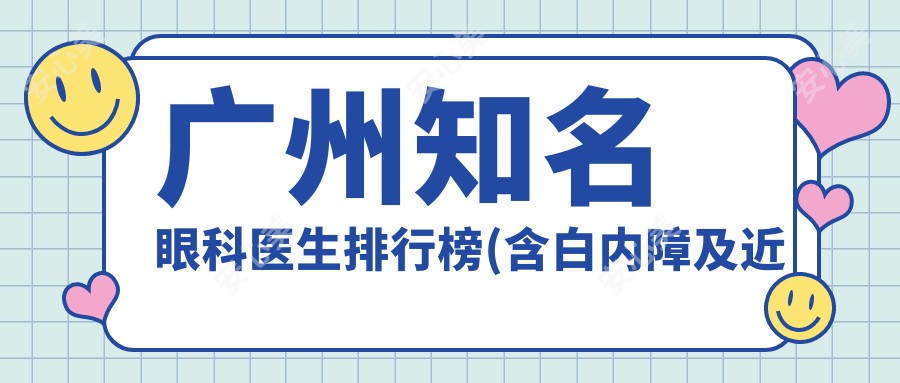 广州有名眼科医生排行榜(含白内障及近视手术医生+医院详情)_广州眼科就医指南