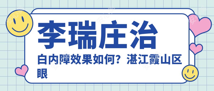 李瑞庄治白内障疗效如何？湛江霞山区眼科医生个人信息一览