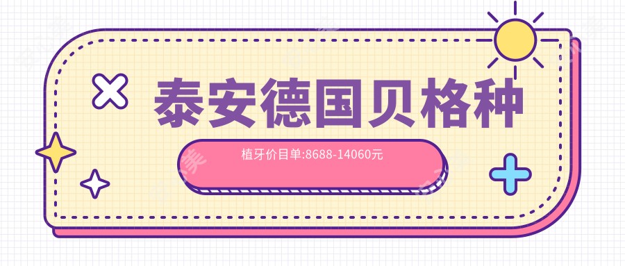 泰安德国贝格种植牙价目单:8688-14060元