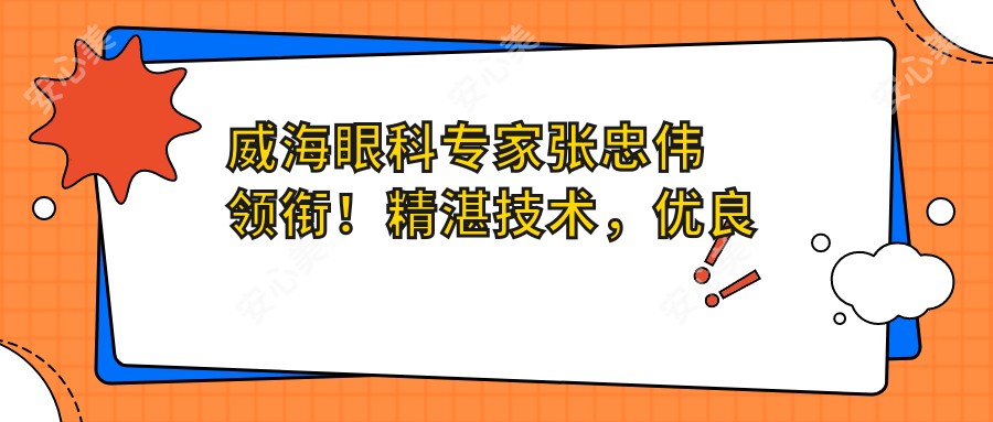 威海眼科医生张忠伟领衔!精细技术,优良口碑,威海地区眼科治疗优选!
