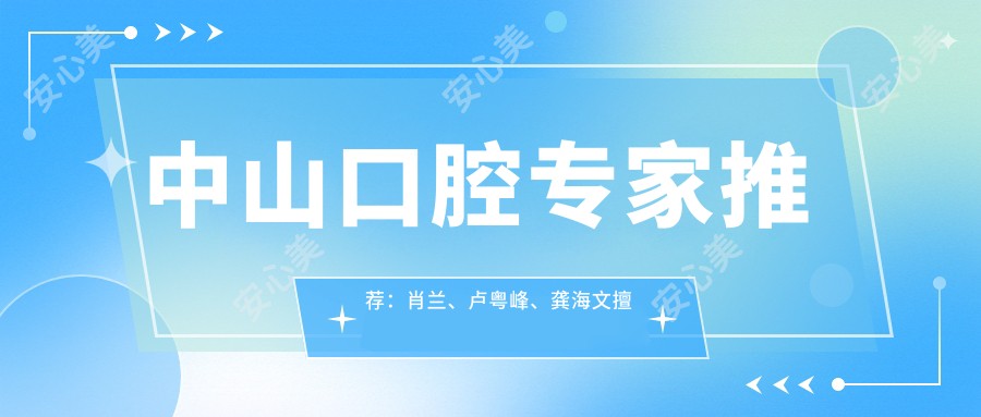 中山口腔医生推荐：肖兰、卢粤峰、龚海文擅长牙周正畸与微创拔牙，口碑优良！
