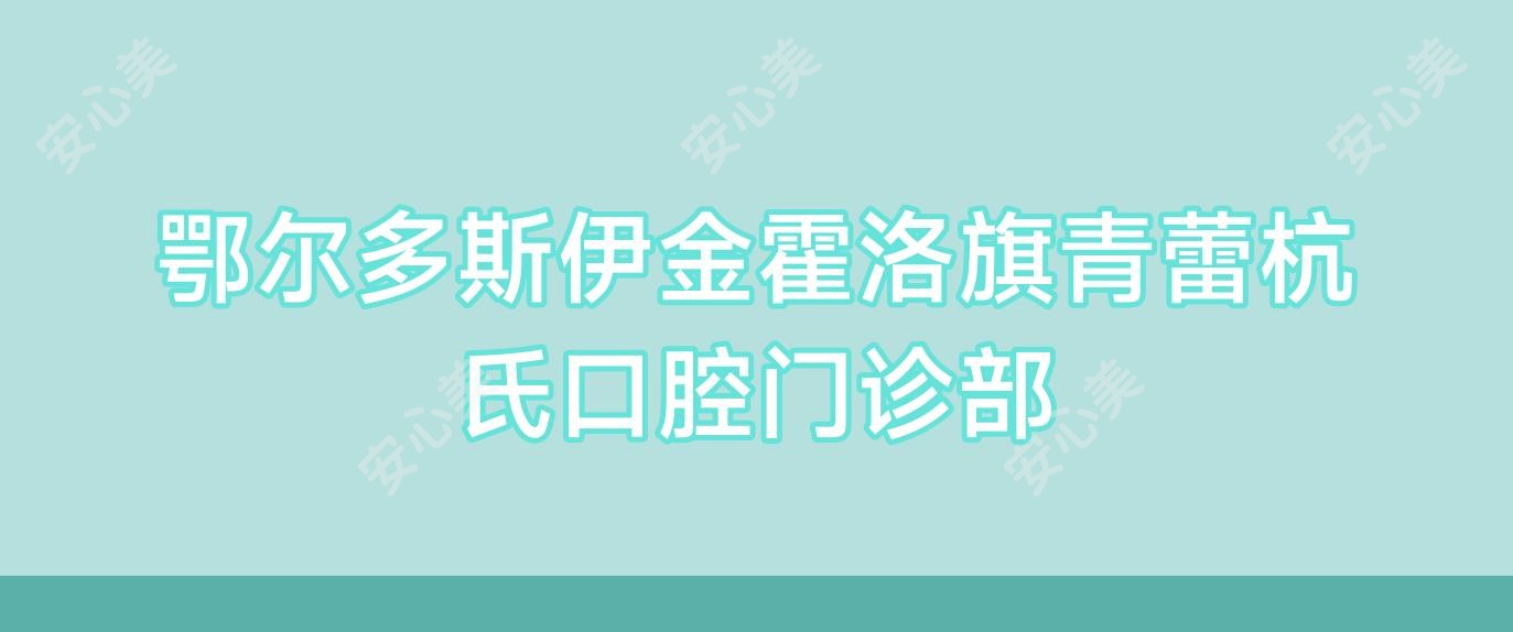 鄂尔多斯伊金霍洛旗青蕾杭氏口腔门诊部