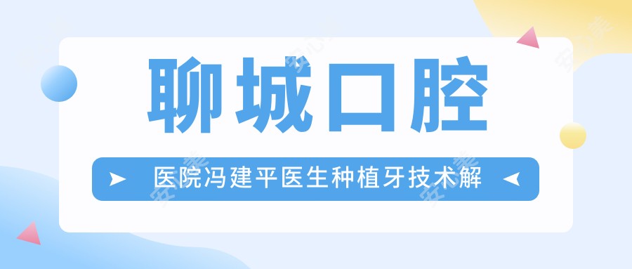 聊城口腔医院冯建平医生种植牙技术解析!allon4即刻种植修复价格参考!