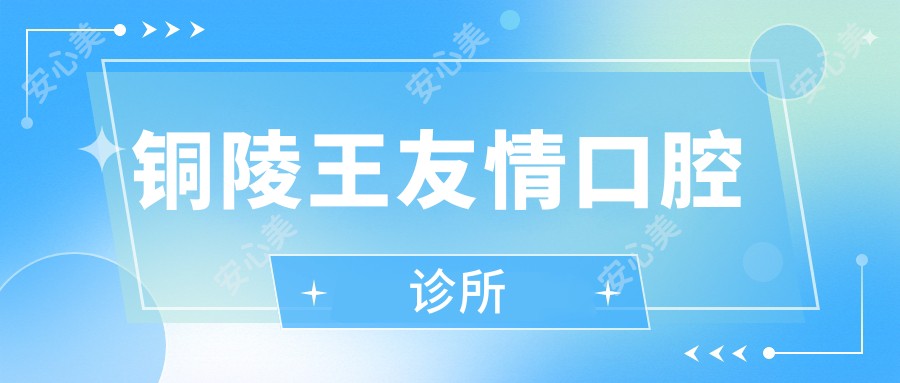 铜陵王友情口腔诊所