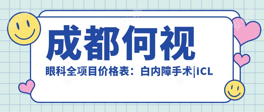 成都何视眼科全项目价格表:白内障手术|ICL晶体植入|近视准分子激光等详询