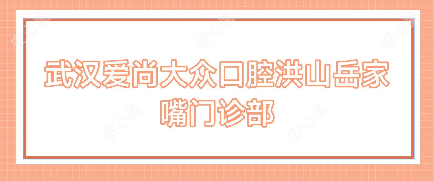 武汉爱尚大众口腔洪山岳家嘴门诊部