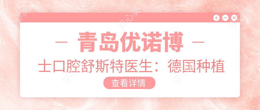 青岛优诺博士口腔舒斯特医生:德国种植医生亲诊,微创即刻种植技术解析
