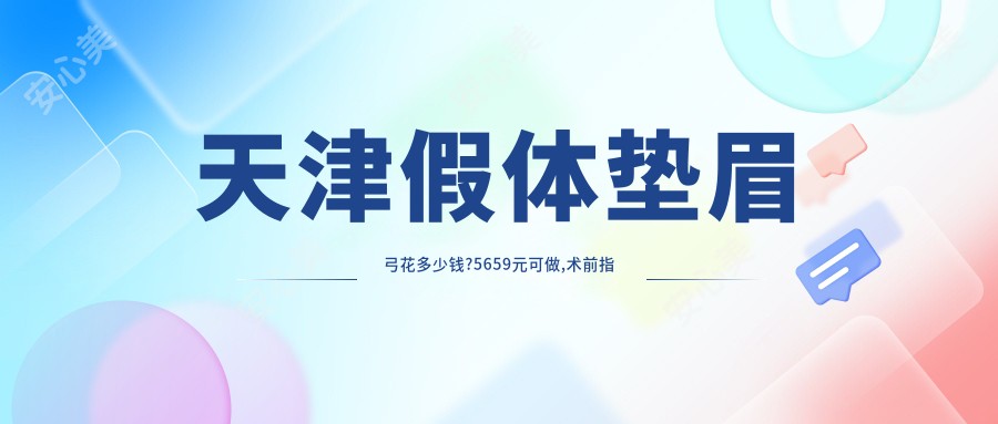 天津假体垫眉弓花多少钱?5659元可做,术前指南教你不被坑
