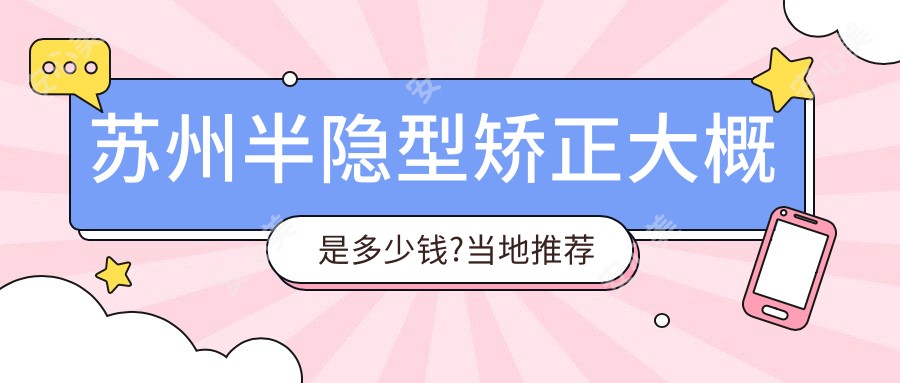 苏州半隐型矫正大概是多少钱?当地推荐医院介绍