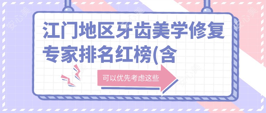 江门地区牙齿美学修复医生排名红榜(含特色项目+费用)_江门看牙必看