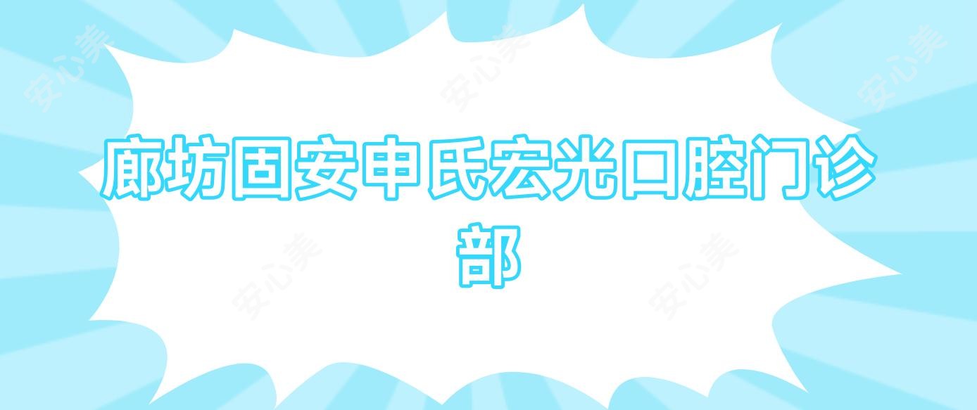 廊坊固安申氏宏光口腔门诊部
