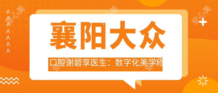 襄阳大众口腔谢碧享医生:数字化美学修复与种植牙医生