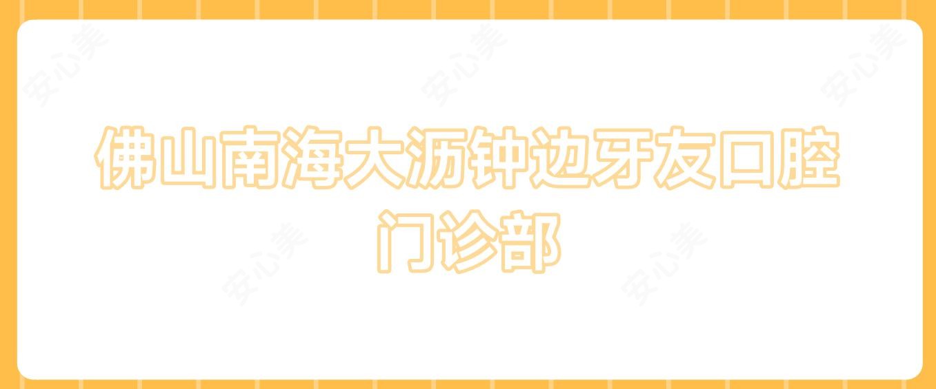 佛山南海大沥钟边牙友口腔门诊部