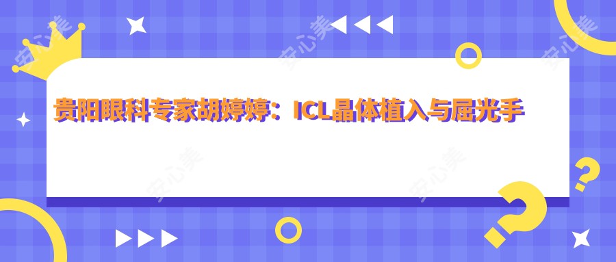 贵阳眼科医生胡婷婷:ICL晶体植入与屈光手术的个性化定制大师