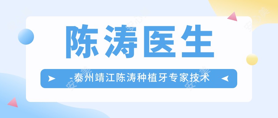 陈涛医生-泰州靖江陈涛种植牙医生技术扎实经验比较丰富