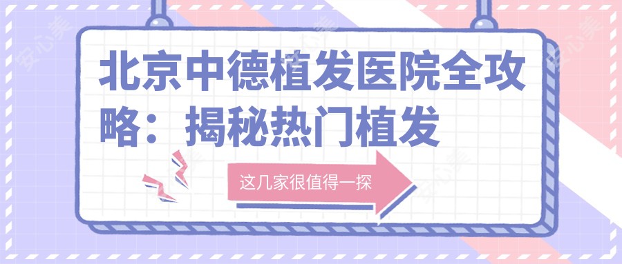 北京中德植发医院全攻略:揭秘热门植发项目价格表