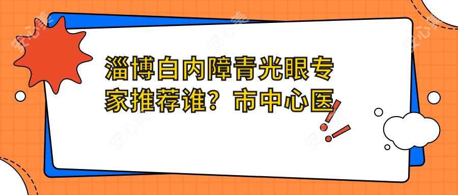 淄博白内障青光眼医生推荐谁?市中心医院路晖医生备受信赖