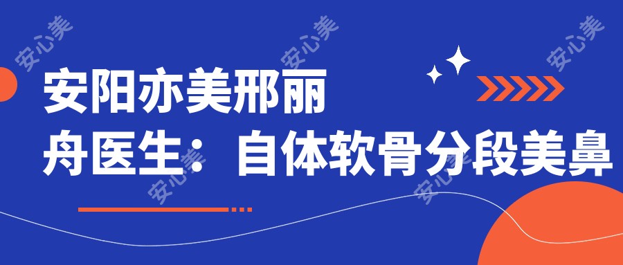 安阳亦美邢丽舟医生：自体软骨分段美鼻塑造自然气质