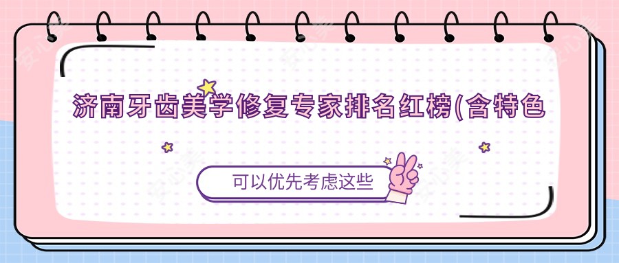 济南牙齿美学修复医生排名红榜(含特色项目+医院)_济南看牙必备
