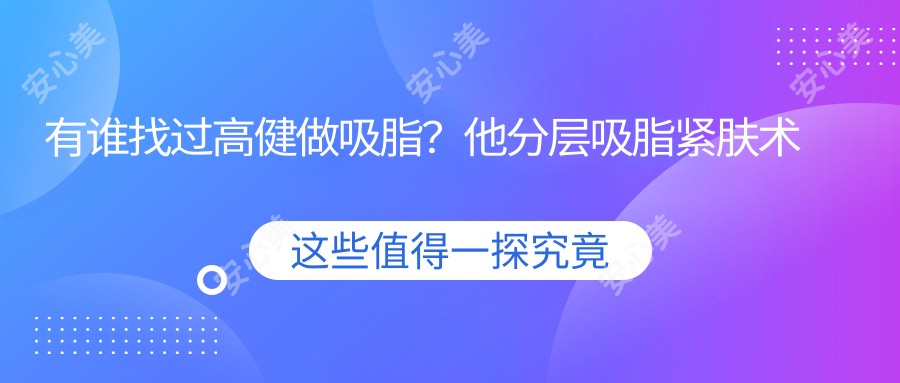 有谁找过高健做吸脂？他分层吸脂紧肤术为啥被称为\'博爱金手指\'？