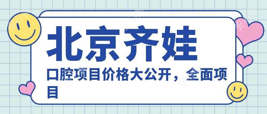 北京齐娃口腔项目价格大公开,多面项目费用9800元起