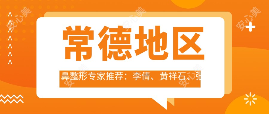 常德地区鼻整形医生推荐：李倩、黄祥石、张新军，精通鼻部整形及修复