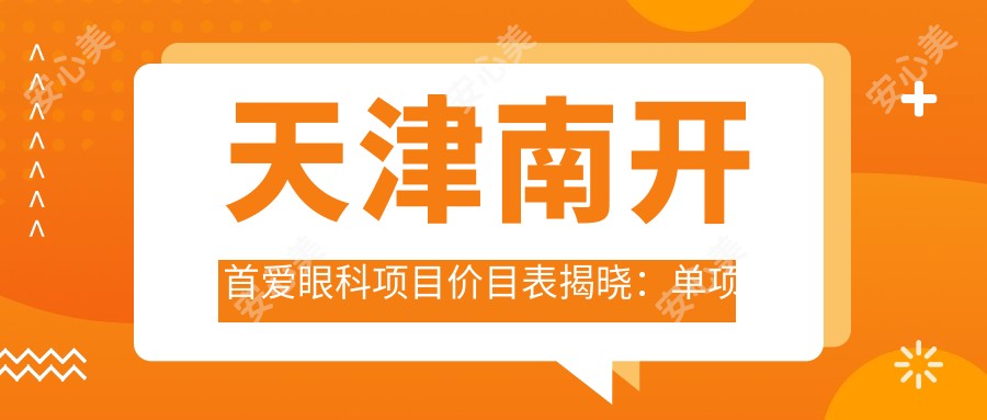 天津南开首爱眼科项目价目表揭晓:单项低至1280起!