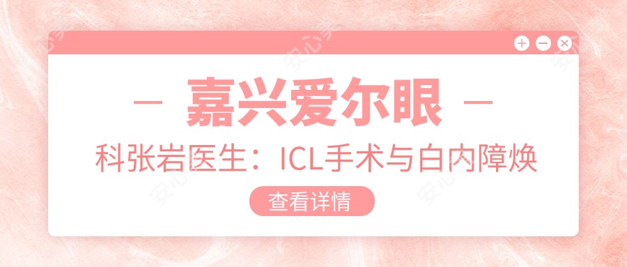 嘉兴爱尔眼科张岩医生:ICL手术与白内障焕晶医生详解