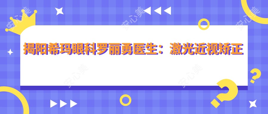 揭阳希玛眼科罗丽勇医生:激光近视矫正与白内障手术医生解析