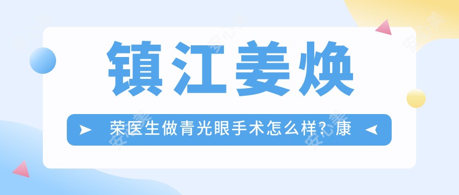 镇江姜焕荣医生做青光眼手术怎么样?好转眼科医院技术解析