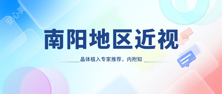 南阳地区近视晶体植入医生推荐,内附有名眼科医生名单